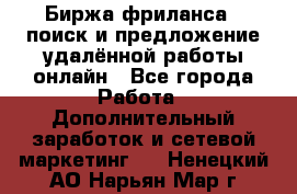 Биржа фриланса – поиск и предложение удалённой работы онлайн - Все города Работа » Дополнительный заработок и сетевой маркетинг   . Ненецкий АО,Нарьян-Мар г.